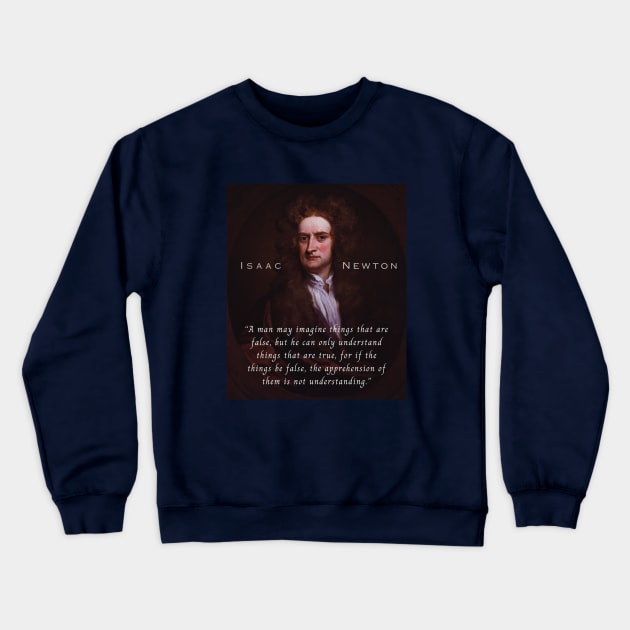 Isaac Newton portrait and quote: A man may imagine things that are false, but he can only understand things that are true, for if the things be false, the apprehension of them is not understanding. Crewneck Sweatshirt by artbleed